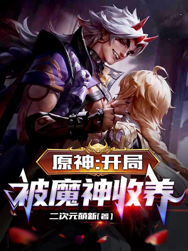 原神：开局被魔神收养全文在线阅读洛言小说全本无弹窗