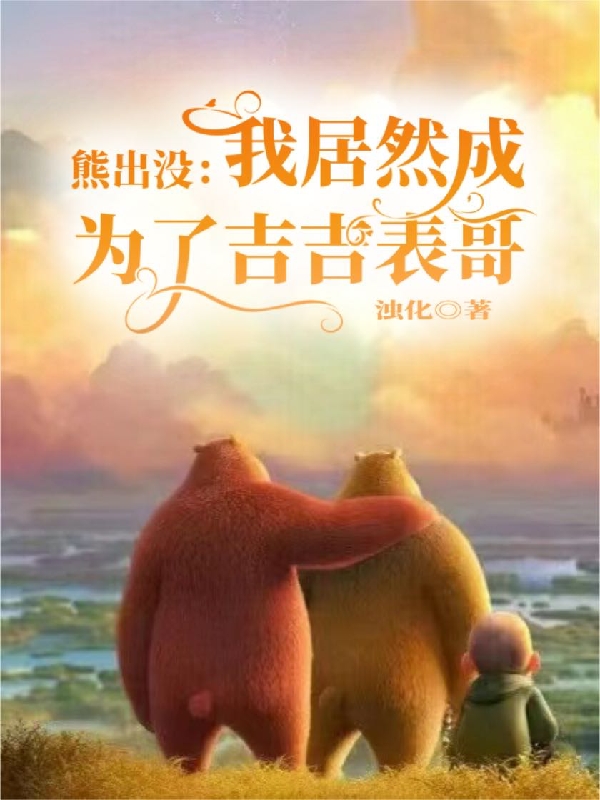 熊出没：我居然成为了吉吉表哥苏慕最新章节免费阅读