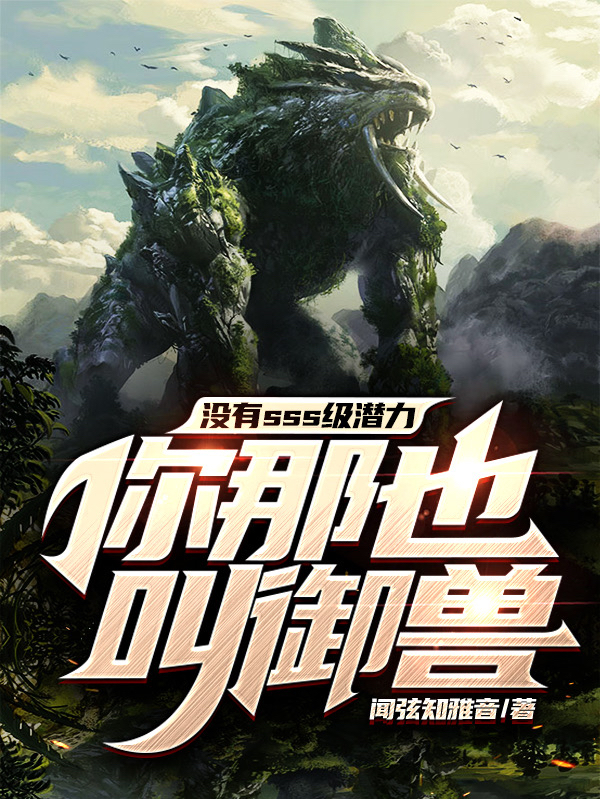 没有SSS级潜力，你那也叫御兽(沈灵)小说最新章节