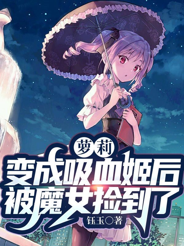 萝莉：变成吸血姬后被魔女捡到了童汐的小说免费阅读完整版
