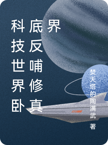 科技世界卧底反哺修真界无删减全文免费看，主角何山