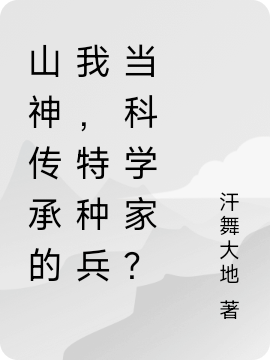 山神传承的我，特种兵当科学家？最新章节更新(主角叫张浩)
