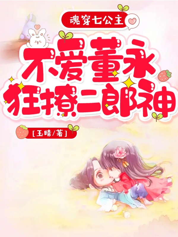 魂穿七公主，不爱董永狂撩二郎神颜桑杨戬最新章节免费阅读