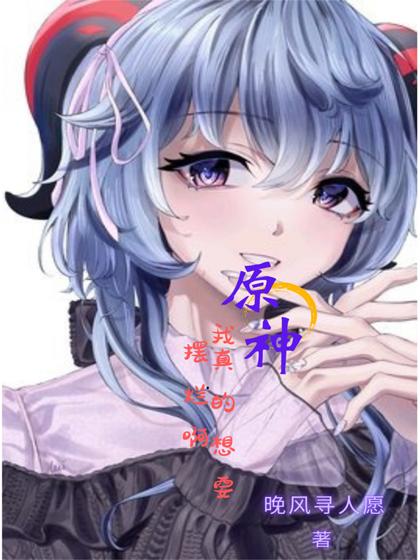 原神：我真的想要摆烂啊全文在线阅读南宫逸小说全本无弹窗