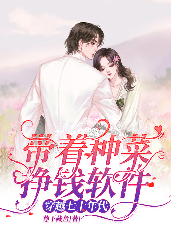 带着种菜挣钱软件穿越七十年代全文在线阅读秦津津,邵景同小说全本无弹窗
