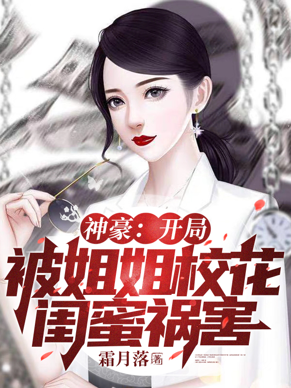 神豪：开局被姐姐校花闺蜜祸害！无删减全文免费看，主角叶修,白语嫣