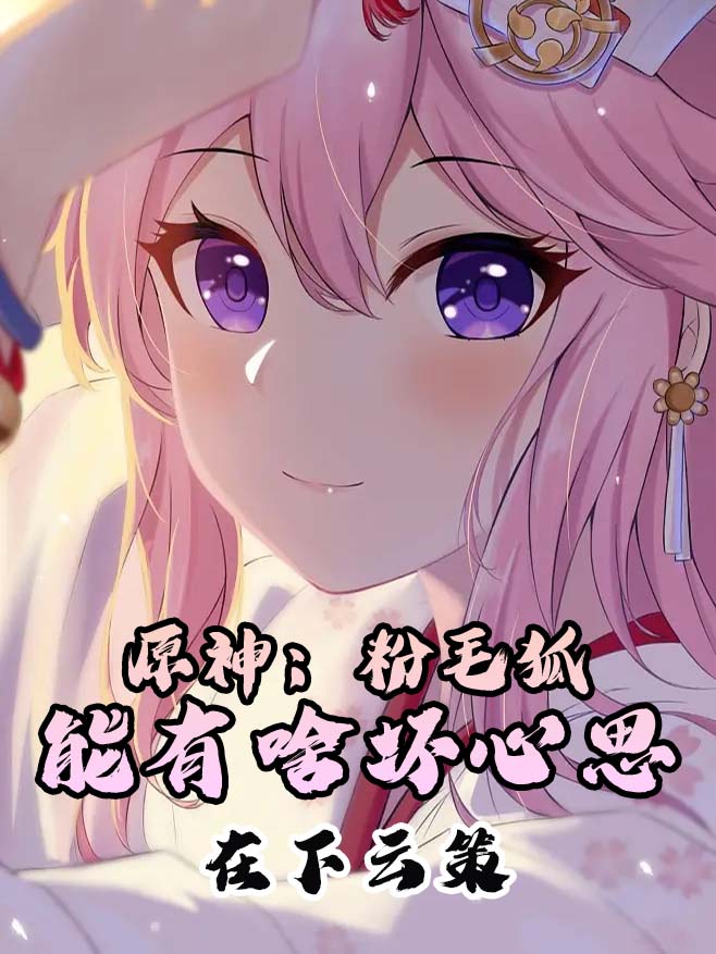 原神：粉毛狐能有啥坏心思最新章节,小说原神：粉毛狐能有啥坏心思无弹窗(八重神子)