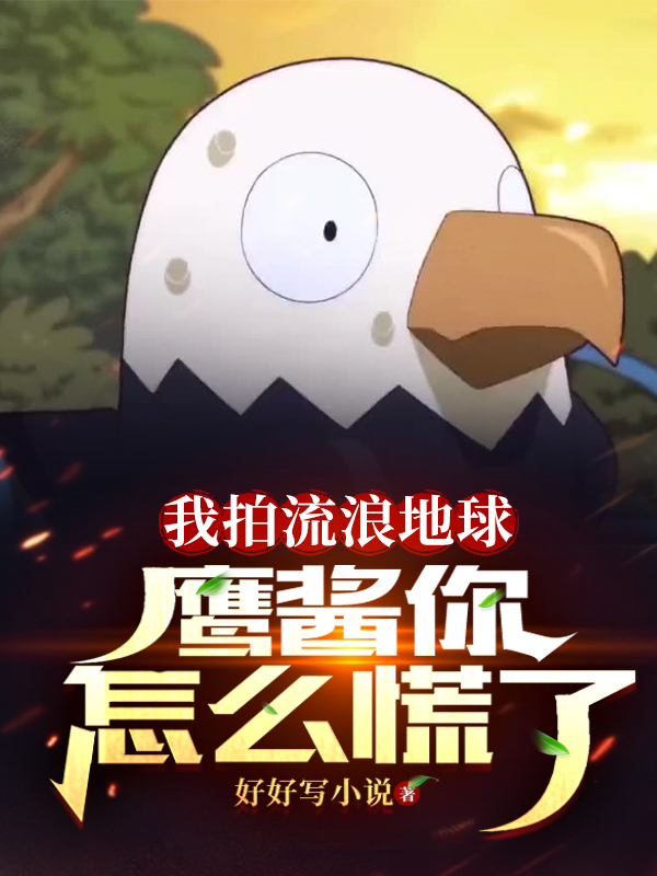 我拍流浪地球，鹰酱你怎么慌了？小说完整版全文免费阅读