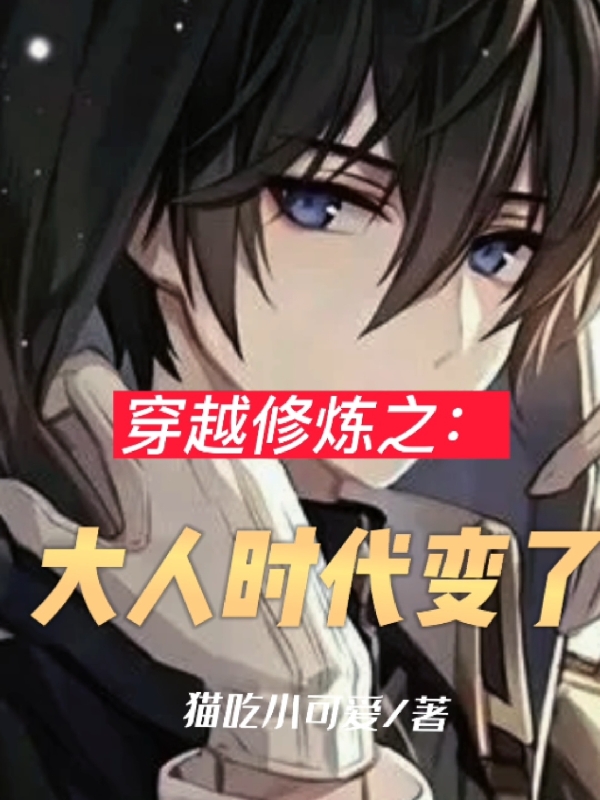 穿越修炼之：大人时代变了完整版在线阅读(主角杨旭,林雪)