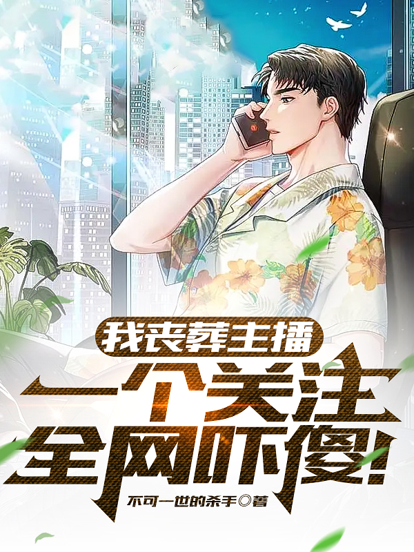 完整版《我丧葬主播，一个关注全网吓傻！》全文阅读