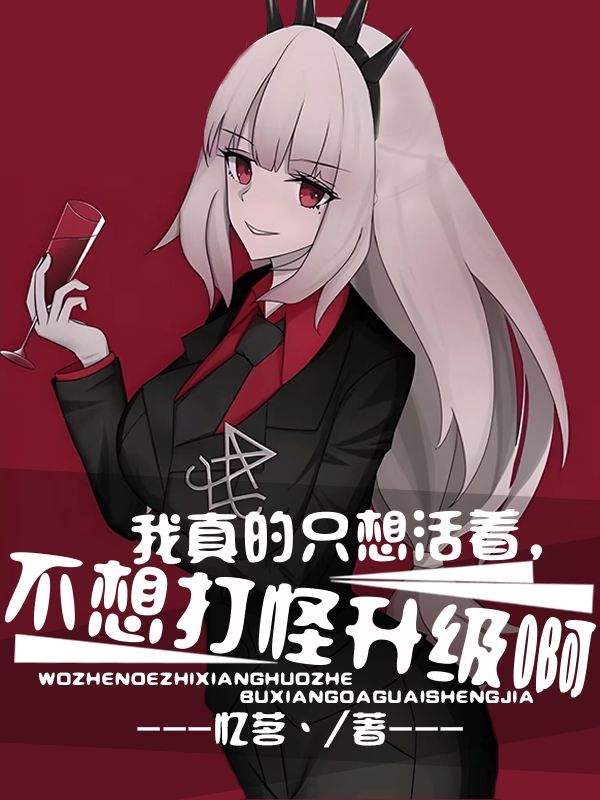 我真的只想活着，不想打怪升级啊小说完整版全文免费阅读