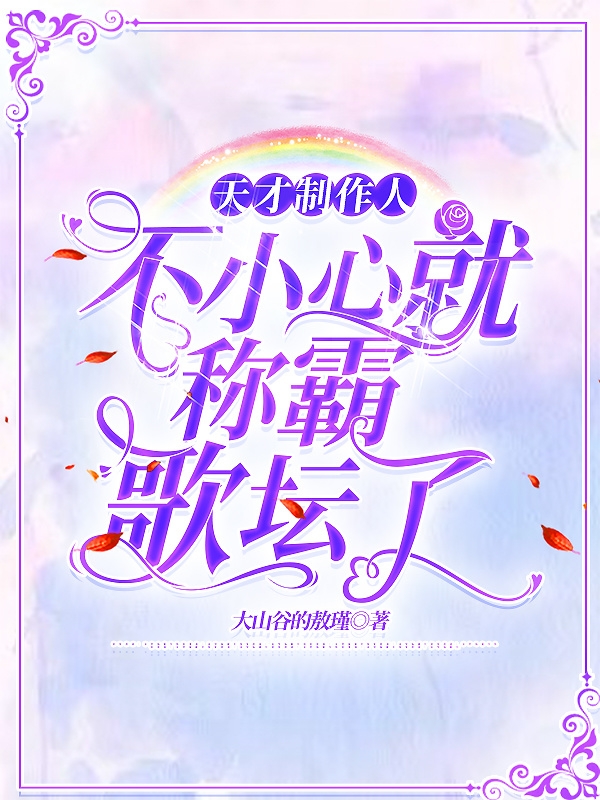 完整版《天才制作人：不小心就称霸歌坛了》全文阅读
