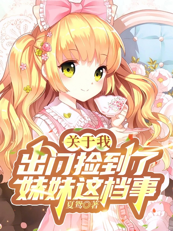 关于我出门捡到了妹妹这档事(皓星皓小月)小说全文免费阅读