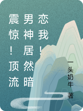 震惊！顶流男神居然暗恋我！最新章节更新(主角叫喻风,夏琳)