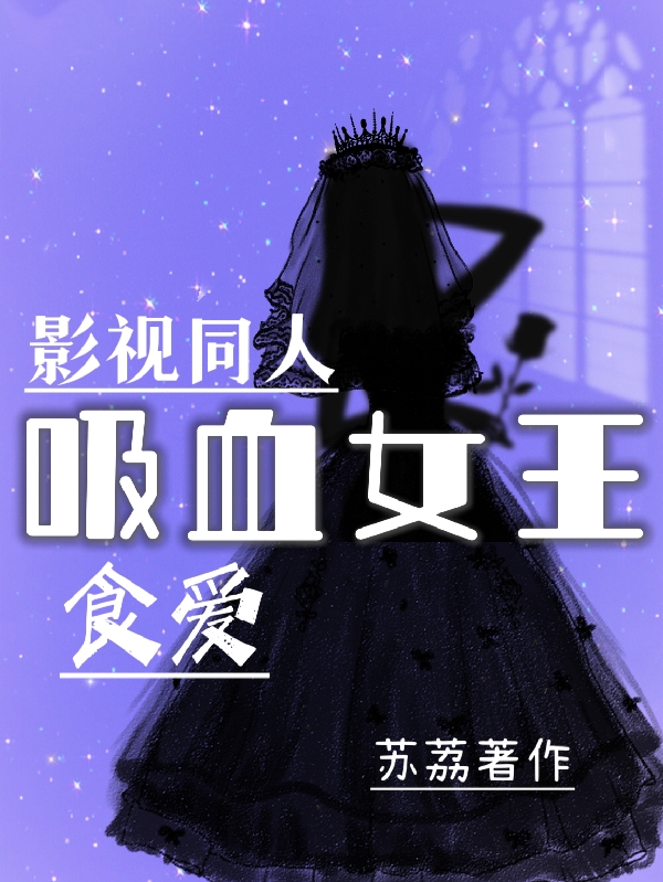 苏颜小说《影视同人：食爱吸血女王》全文阅读