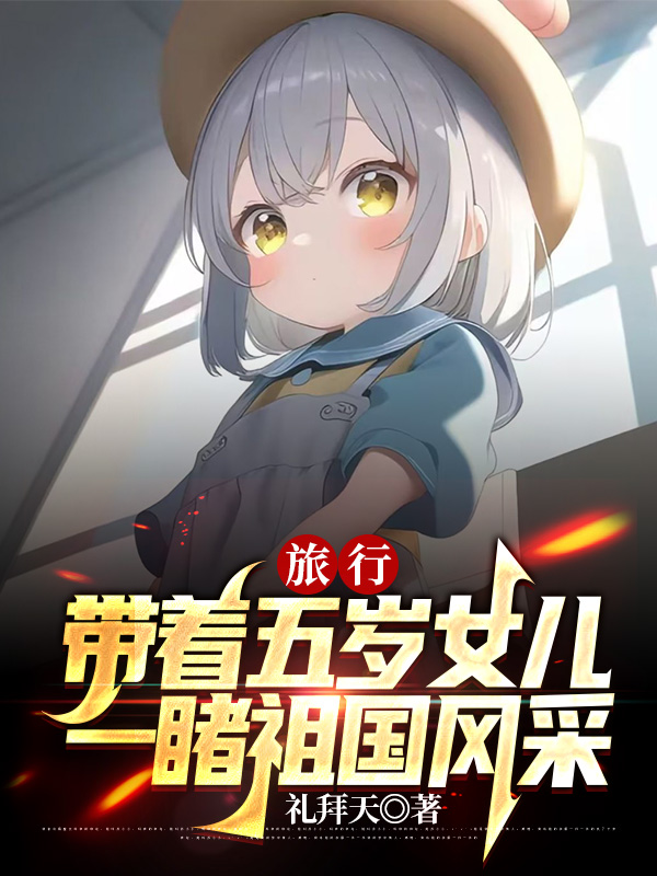 旅行：带着五岁女儿一睹祖国风采最新章节更新(主角叫楚凡,呆妹儿)
