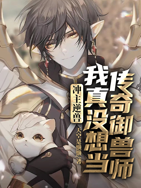 冲主逆兽：我真没想当传奇御兽师小说完整版全文免费阅读