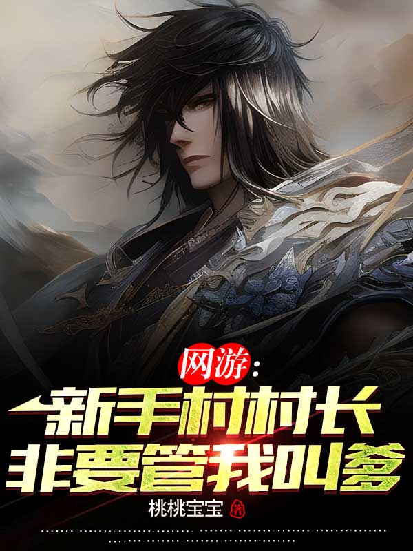 完整版《网游：新手村村长非要管我叫爹》全文阅读