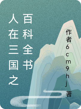 人在三国之百科全书最新章节,小说人在三国之百科全书无弹窗(李鑫)