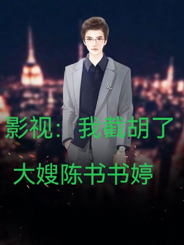 完整版《影视：我截胡了大嫂陈书书婷》全文阅读