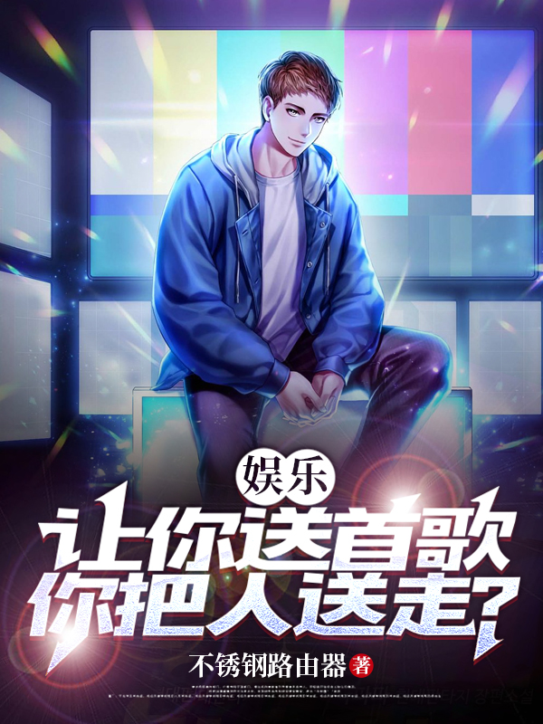 娱乐：让你送首歌，你把人送走？(李峰)小说全文免费阅读