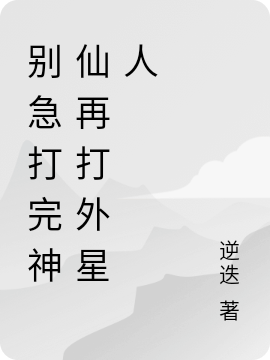 别急打完神仙再打外星人全文在线阅读小玉,李目小说全本无弹窗