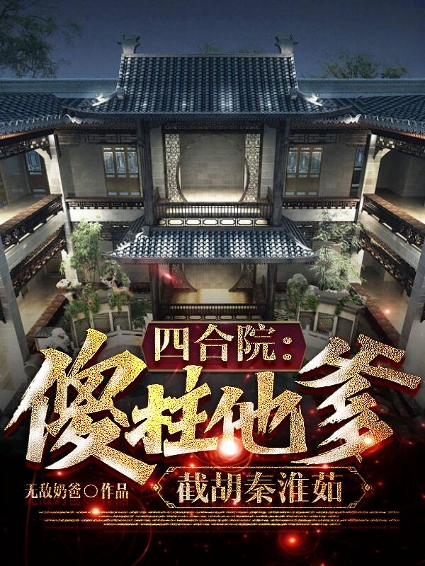 四合院：傻柱他爹，截胡秦淮茹完整版在线阅读(主角何大清)