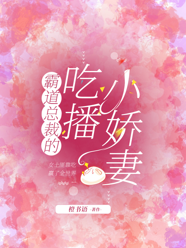 霸道总裁的吃播小娇妻最新章节,小说霸道总裁的吃播小娇妻无弹窗(唐念卿,秦烨)