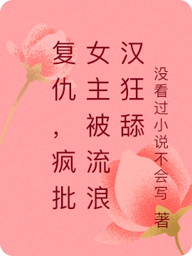 复仇，疯批女主被流浪汉狂舔吴萌,李劲小说全文免费阅读