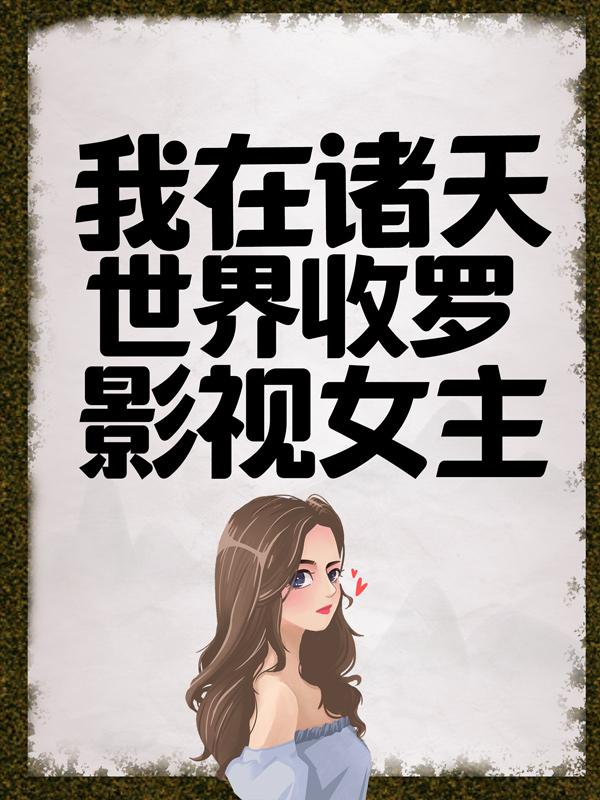 我在诸天世界收罗影视女主（吕雉秦夜）全文免费阅读无弹窗大结局_（吕雉秦夜）我在诸天世界收罗影视女主小说最新章节列表_笔趣阁（吕雉秦夜）