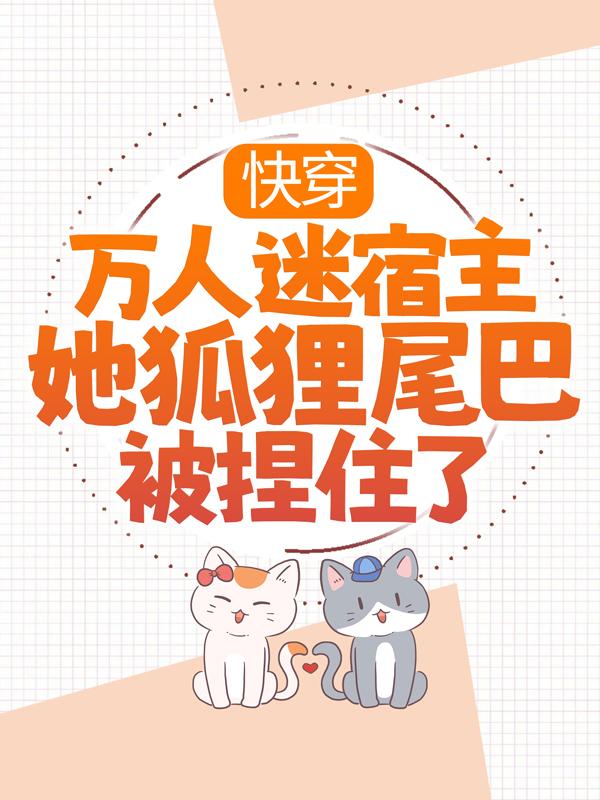 快穿：万人迷宿主她狐狸尾巴被捏住了免费（顾明月顾绯）全文免费阅读无弹窗大结局_(快穿：万人迷宿主她狐狸尾巴被捏住了小说免费阅读)最新章节列表_笔趣阁（快穿：万人迷宿主她狐狸尾巴被捏住了）