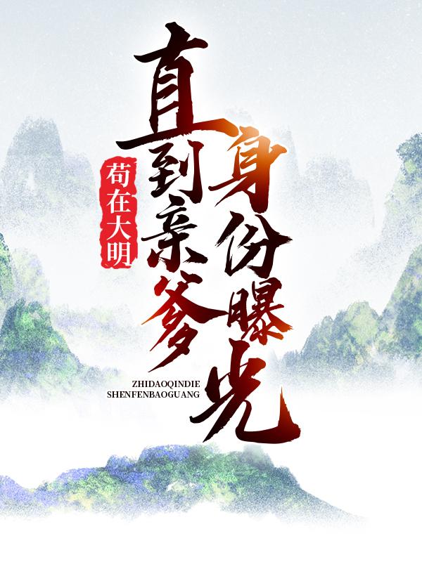 苟在大明，直到亲爹身份曝光朱涛朱元璋全文免费阅读无弹窗大结局_（朱涛朱元璋）朱涛朱元璋最新章节列表笔趣阁（苟在大明，直到亲爹身份曝光）